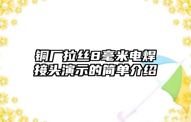 銅廠拉絲8毫米電焊接頭演示的簡單介紹