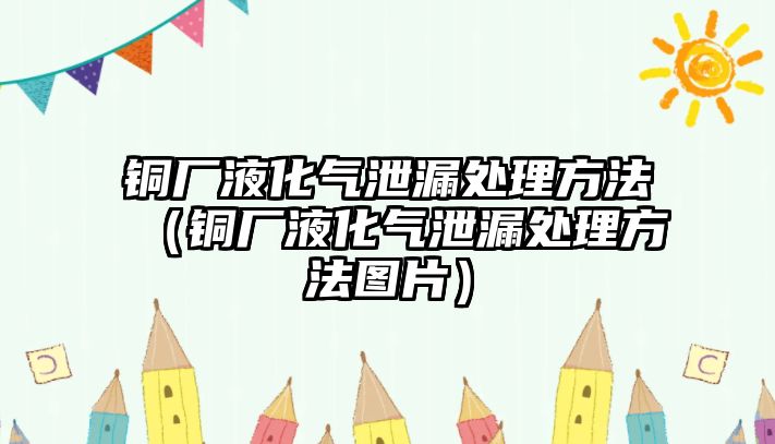 銅廠液化氣泄漏處理方法（銅廠液化氣泄漏處理方法圖片）