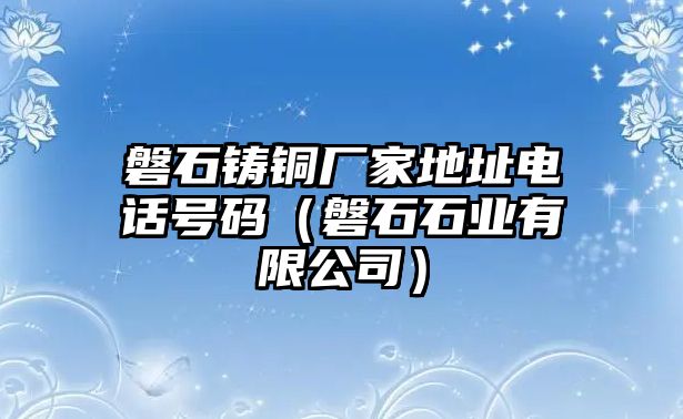 磐石鑄銅廠家地址電話號(hào)碼（磐石石業(yè)有限公司）