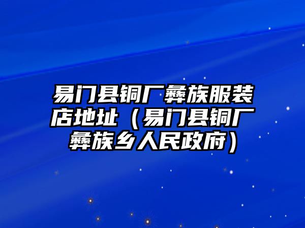 易門縣銅廠彝族服裝店地址（易門縣銅廠彝族鄉(xiāng)人民政府）