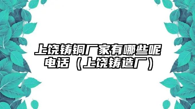 上饒鑄銅廠家有哪些呢電話（上饒鑄造廠）