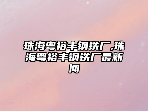 珠?；浽ＸS鋼鐵廠,珠?；浽ＸS鋼鐵廠最新聞