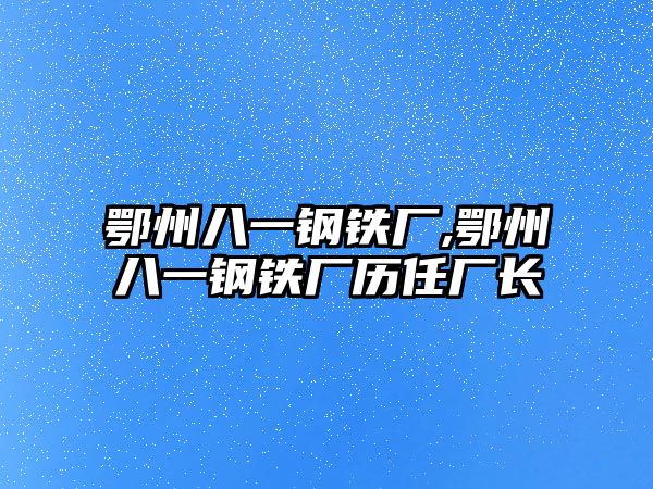 鄂州八一鋼鐵廠,鄂州八一鋼鐵廠歷任廠長