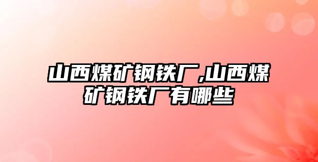 山西煤礦鋼鐵廠,山西煤礦鋼鐵廠有哪些