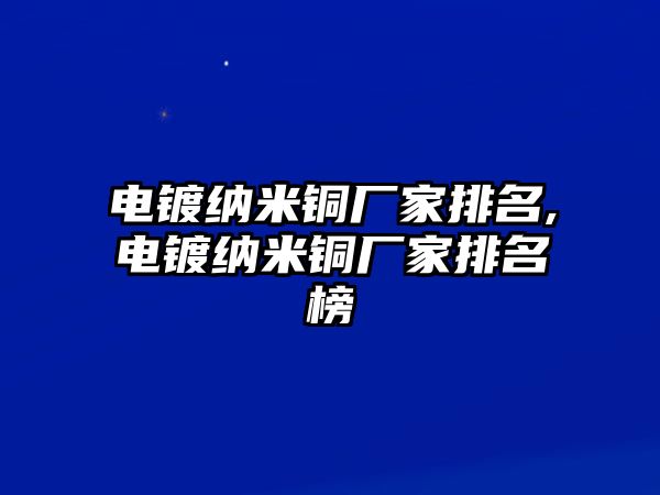 電鍍納米銅廠家排名,電鍍納米銅廠家排名榜