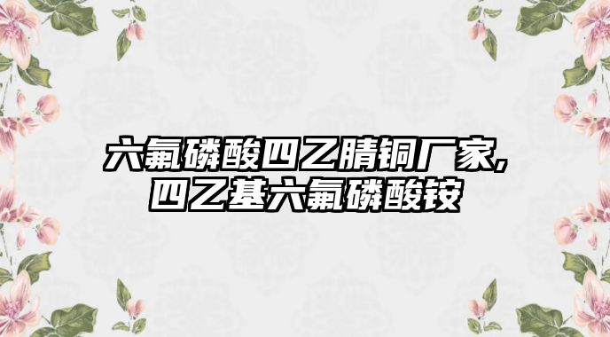 六氟磷酸四乙腈銅廠家,四乙基六氟磷酸銨