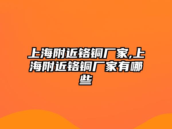 上海附近鉻銅廠家,上海附近鉻銅廠家有哪些