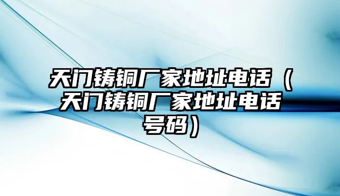 天門鑄銅廠家地址電話（天門鑄銅廠家地址電話號(hào)碼）