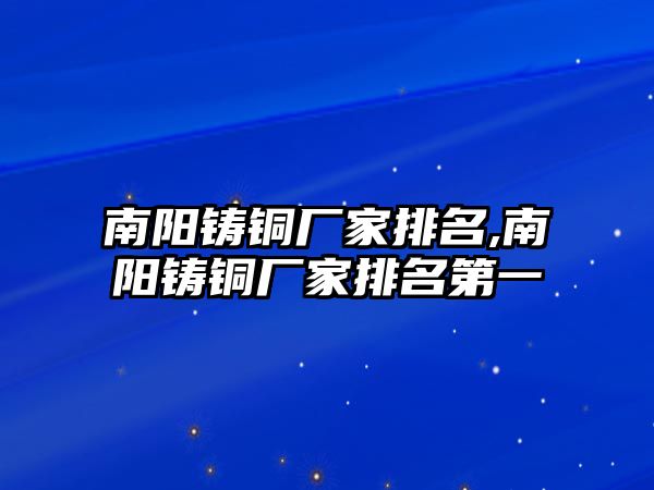 南陽(yáng)鑄銅廠家排名,南陽(yáng)鑄銅廠家排名第一