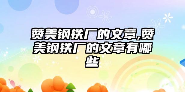 贊美鋼鐵廠的文章,贊美鋼鐵廠的文章有哪些