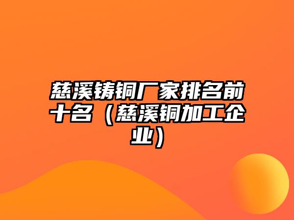 慈溪鑄銅廠家排名前十名（慈溪銅加工企業(yè)）