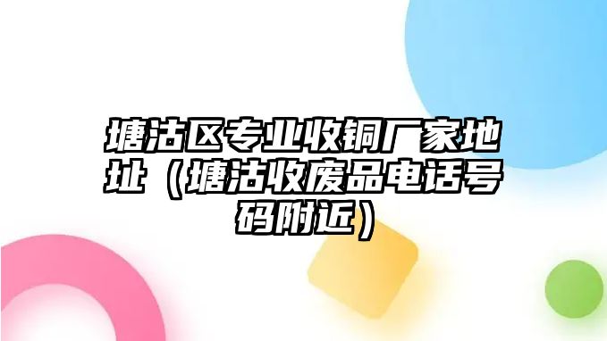 塘沽區(qū)專業(yè)收銅廠家地址（塘沽收廢品電話號碼附近）