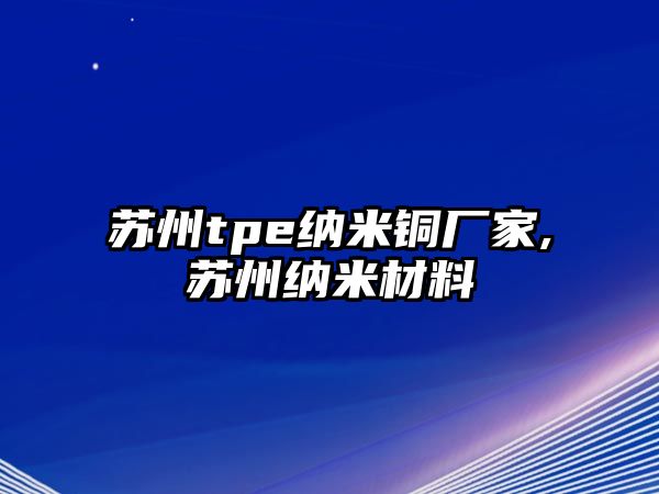 蘇州tpe納米銅廠家,蘇州納米材料