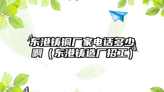 東港鑄銅廠家電話(huà)多少?。|港鑄造廠招工）