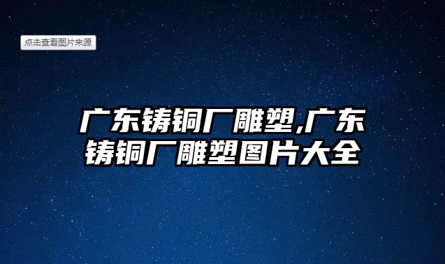 廣東鑄銅廠雕塑,廣東鑄銅廠雕塑圖片大全