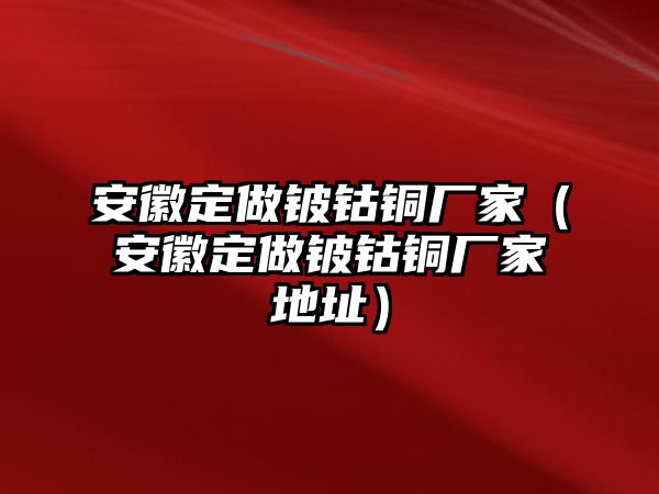 安徽定做鈹鈷銅廠家（安徽定做鈹鈷銅廠家地址）