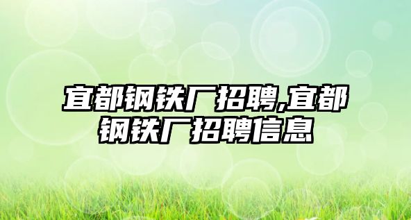 宜都鋼鐵廠招聘,宜都鋼鐵廠招聘信息