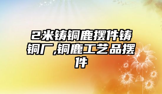 2米鑄銅鹿擺件鑄銅廠,銅鹿工藝品擺件