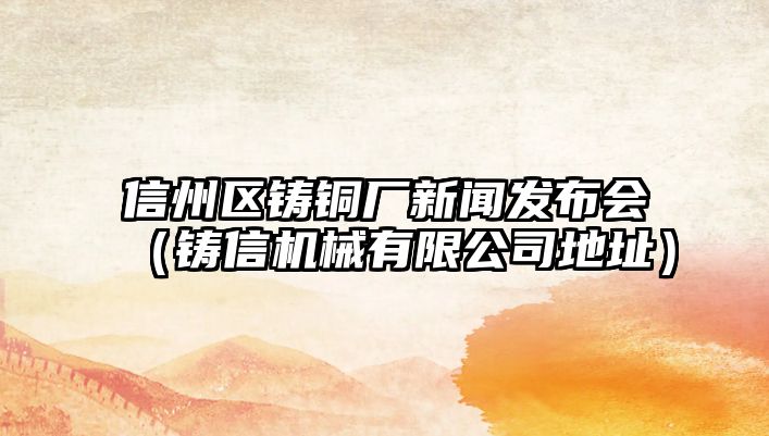 信州區(qū)鑄銅廠新聞發(fā)布會(huì)（鑄信機(jī)械有限公司地址）