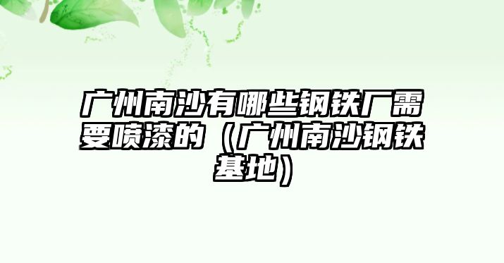 廣州南沙有哪些鋼鐵廠需要噴漆的（廣州南沙鋼鐵基地）