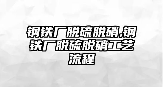 鋼鐵廠脫硫脫硝,鋼鐵廠脫硫脫硝工藝流程