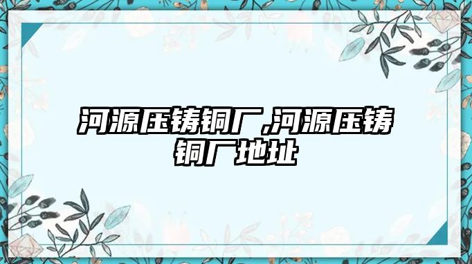 河源壓鑄銅廠,河源壓鑄銅廠地址