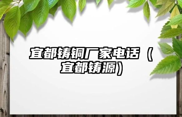 宜都鑄銅廠家電話（宜都鑄源）