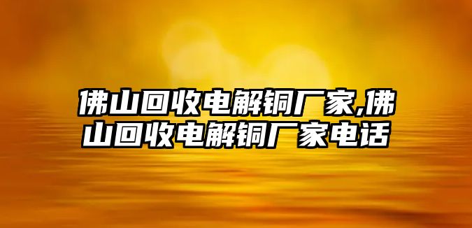 佛山回收電解銅廠家,佛山回收電解銅廠家電話