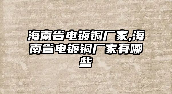 海南省電鍍銅廠家,海南省電鍍銅廠家有哪些