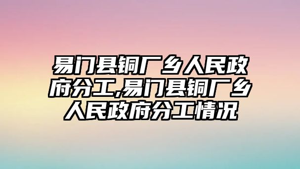 易門縣銅廠鄉(xiāng)人民政府分工,易門縣銅廠鄉(xiāng)人民政府分工情況