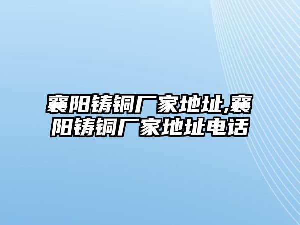 襄陽鑄銅廠家地址,襄陽鑄銅廠家地址電話