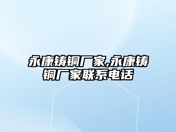 永康鑄銅廠家,永康鑄銅廠家聯(lián)系電話