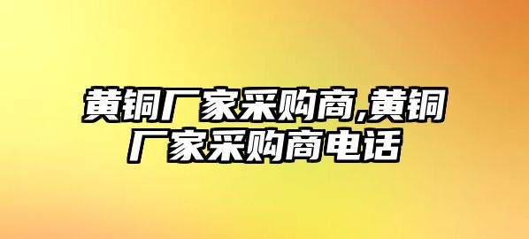 黃銅廠家采購商,黃銅廠家采購商電話