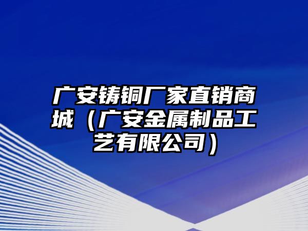 廣安鑄銅廠家直銷商城（廣安金屬制品工藝有限公司）