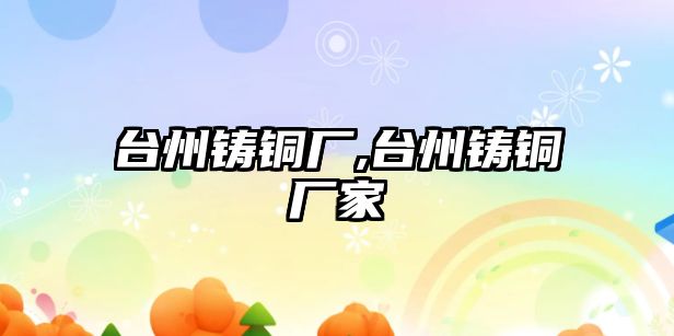 臺州鑄銅廠,臺州鑄銅廠家