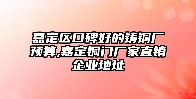 嘉定區(qū)口碑好的鑄銅廠預算,嘉定銅門廠家直銷企業(yè)地址