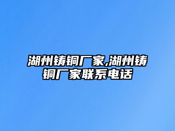 湖州鑄銅廠家,湖州鑄銅廠家聯(lián)系電話