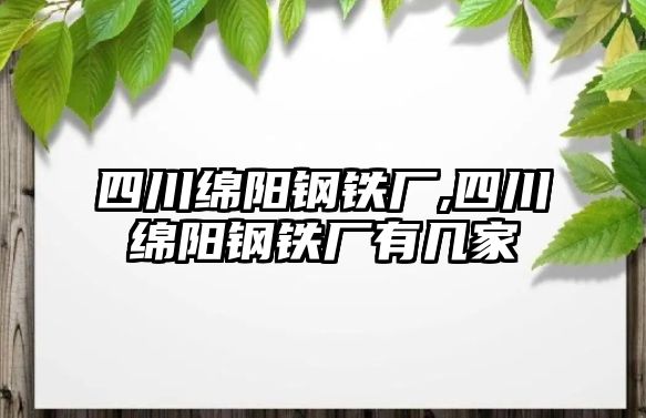 四川綿陽鋼鐵廠,四川綿陽鋼鐵廠有幾家