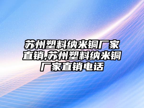 蘇州塑料納米銅廠家直銷,蘇州塑料納米銅廠家直銷電話