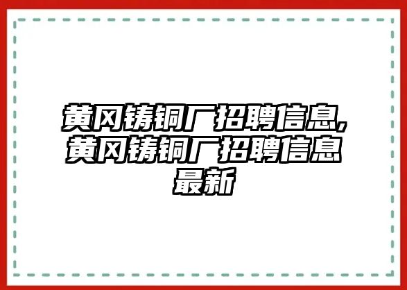 黃岡鑄銅廠招聘信息,黃岡鑄銅廠招聘信息最新