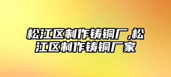 松江區(qū)制作鑄銅廠,松江區(qū)制作鑄銅廠家