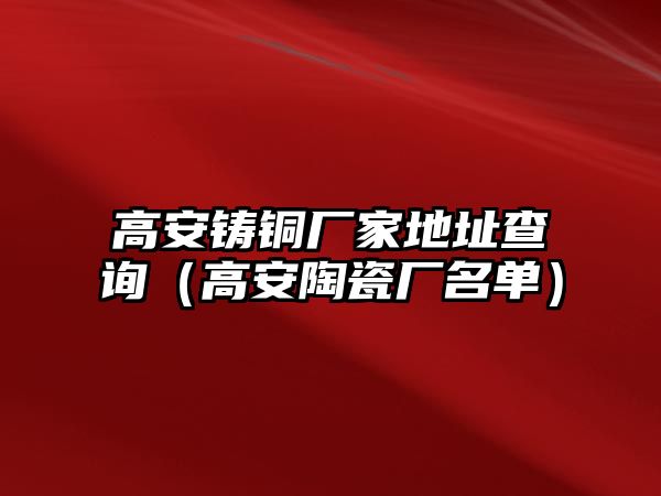 高安鑄銅廠家地址查詢（高安陶瓷廠名單）