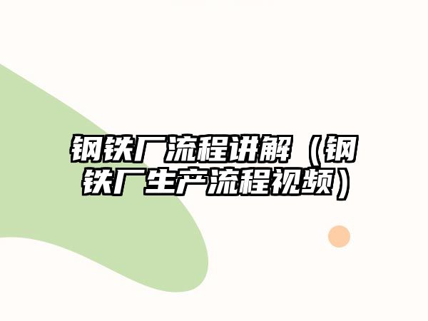 鋼鐵廠流程講解（鋼鐵廠生產(chǎn)流程視頻）