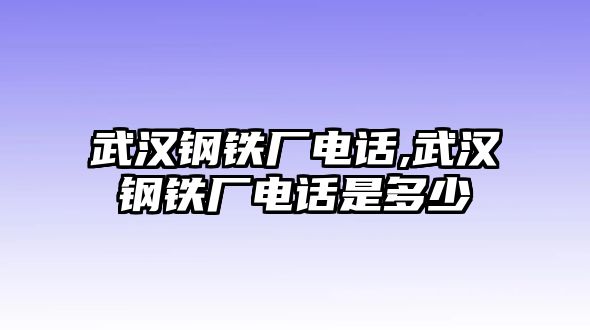 武漢鋼鐵廠電話,武漢鋼鐵廠電話是多少