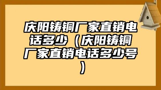 慶陽鑄銅廠家直銷電話多少（慶陽鑄銅廠家直銷電話多少號）