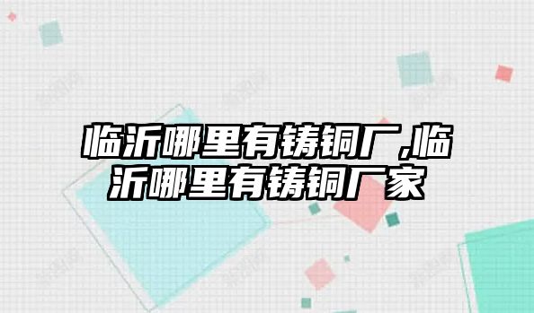 臨沂哪里有鑄銅廠,臨沂哪里有鑄銅廠家