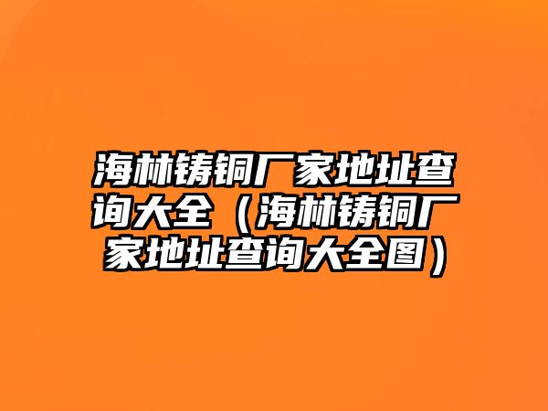 海林鑄銅廠家地址查詢大全（海林鑄銅廠家地址查詢大全圖）