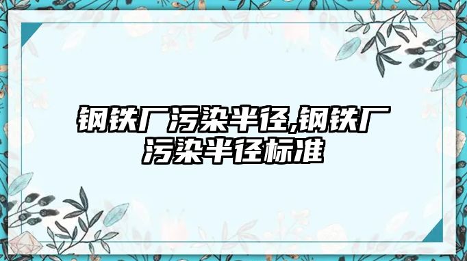 鋼鐵廠污染半徑,鋼鐵廠污染半徑標(biāo)準(zhǔn)