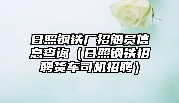 日照鋼鐵廠招船員信息查詢（日照鋼鐵招聘貨車司機(jī)招聘）