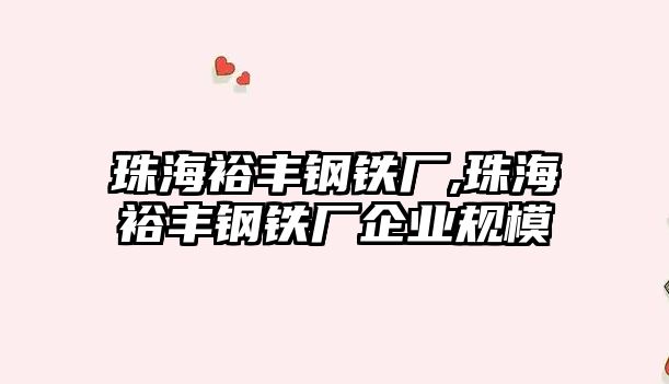 珠海裕豐鋼鐵廠,珠海裕豐鋼鐵廠企業(yè)規(guī)模